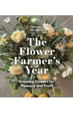 Coperta cărții 'The Flower Farmer's Year: Growing Flowers for Pleasure and Profit - Georgie Newbery'