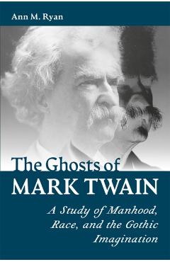 Coperta cărții 'The Ghosts of Mark Twain: A Study of Manhood, Race, and the Gothic Imagination - Ann M. Ryan'