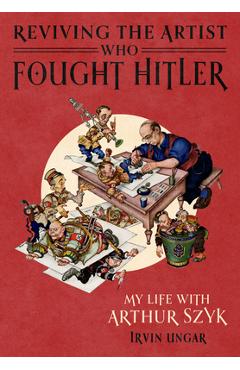 Coperta cărții 'Reviving the Artist Who Fought Hitler: My Life with Arthur Szyk - Irvin Ungar'