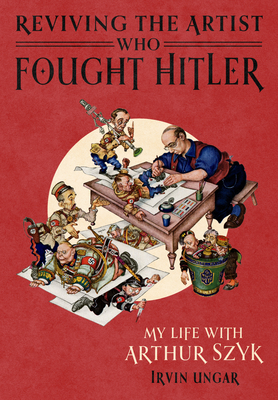 Coperta cărții 'Reviving the Artist Who Fought Hitler: My Life with Arthur Szyk - Irvin Ungar'