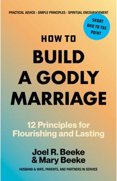 Coperta cărții 'How to Build a Godly Marriage: 12 Principles for Flourishing and Lasting - Joel R. Beeke'