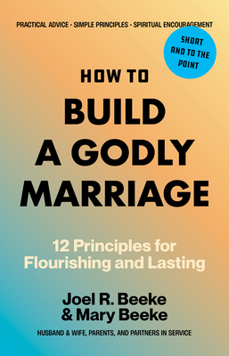 Coperta cărții 'How to Build a Godly Marriage: 12 Principles for Flourishing and Lasting - Joel R. Beeke'