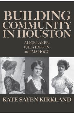 Coperta cărții 'Building Community in Houston: Alice Baker, Julia Ideson, and Ima Hogg - Kate Sayen Kirkland'