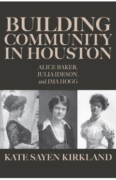 Building Community in Houston: Alice Baker, Julia Ideson, and Ima Hogg - Kate Sayen Kirkland