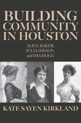 Coperta cărții 'Building Community in Houston: Alice Baker, Julia Ideson, and Ima Hogg - Kate Sayen Kirkland'