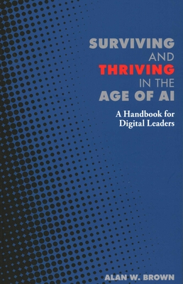 Surviving and Thriving in the Age of AI: A Handbook for Digital Leaders - Alan W. Brown