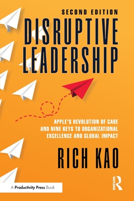Disruptive Leadership: Apple's Revolution of Care and Nine Keys to Organizational Excellence and Global Impact - Rich Kao