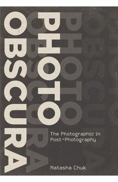 Coperta cărții 'Photo Obscura: The Photographic in Post-Photography - Natasha Chuk'