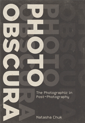 Photo Obscura: The Photographic in Post-Photography - Natasha Chuk