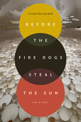 Coperta cărții 'Before the Fire Dogs Steal the Sun: An Elegy - Crystal Mun-hye Baik'
