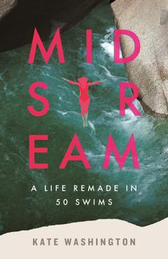 Coperta cărții 'Midstream: A Life Remade in 50 Swims - Kate Washington'
