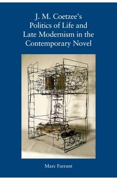 Coperta cărții 'J. M. Coetzee's Politics of Life and Late Modernism in the Contemporary Novel - Marc Farrant'