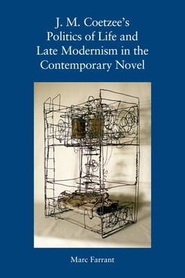 J. M. Coetzee's Politics of Life and Late Modernism in the Contemporary Novel - Marc Farrant