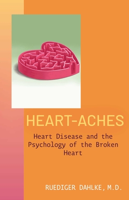 Heart-Aches: Heart Disease and the Psychology of the Broken Heart - Ruediger Dahlke