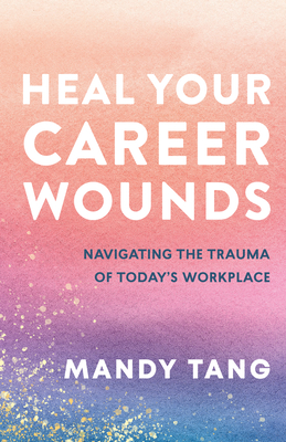Coperta cărții 'Heal Your Career Wounds: Navigating the Trauma of Today's Workplace - Mandy Tang'