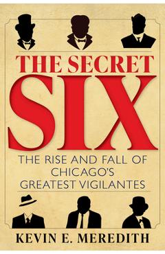 Coperta cărții 'The Secret Six: The Rise and Fall of Chicago's Greatest Vigilantes - Kevin E. Meredith'