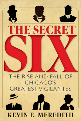 Coperta cărții 'The Secret Six: The Rise and Fall of Chicago's Greatest Vigilantes - Kevin E. Meredith'