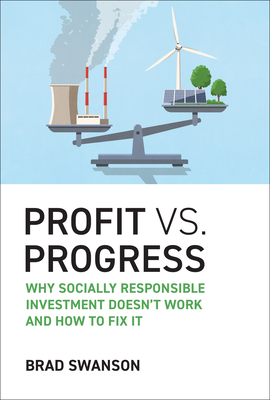 Coperta cărții 'Profit vs. Progress: Why Socially Responsible Investment Doesn't Work and How to Fix It - Brad Swanson'