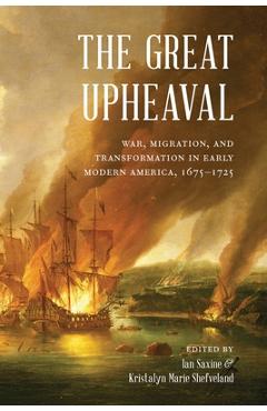 Poza produsului The Great Upheaval: War, Migration, and Transformation in Early Modern America, 1675-1725 - Ian Saxine