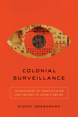 Colonial Surveillance: Technologies of Identification and Control in Japan's Empire - Midori Ogasawara
