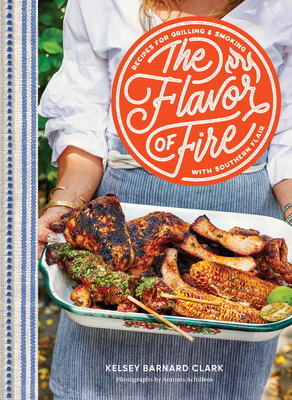 Coperta cărții 'The Flavor of Fire: Recipes for Grilling & Smoking with Southern Flair - Kelsey Barnard Clark'