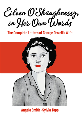 Eileen O'Shaughnessy, in Her Own Words: The Complete Letters of George Orwell's Wife - Angela Smith