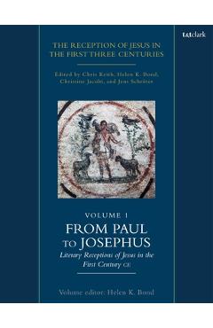 Poza produsului The Reception of Jesus in the First Three Centuries: Volume 1: From Paul to Josephus: Literary Receptions of Jesus in the First Century CE - Chris Keith