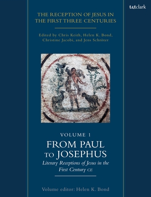 The Reception of Jesus in the First Three Centuries: Volume 1: From Paul to Josephus: Literary Receptions of Jesus in the First Century CE - Chris Keith