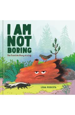 Coperta cărții 'I Am Not Boring: The True-Life Story of a Log - Lena Podesta'