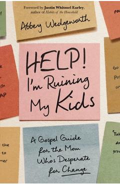 Coperta cărții 'Help! I'm Ruining My Kids: A Gospel Guide for the Mom Who's Desperate for Change - Abbey Wedgeworth'