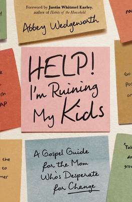 Coperta cărții 'Help! I'm Ruining My Kids: A Gospel Guide for the Mom Who's Desperate for Change - Abbey Wedgeworth'