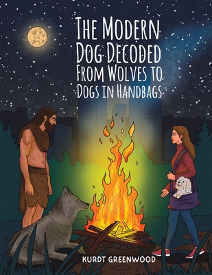 The Modern Dog Decoded: From Wolves to Dogs in Handbags - Kurdt Greenwood
