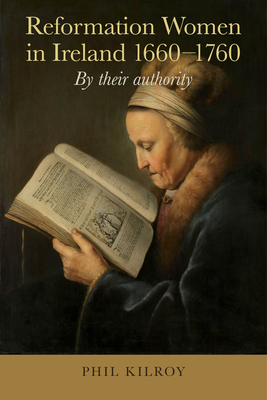 Reformation Women in Ireland, 1660-1760: By Their Authority - Phil Kilroy