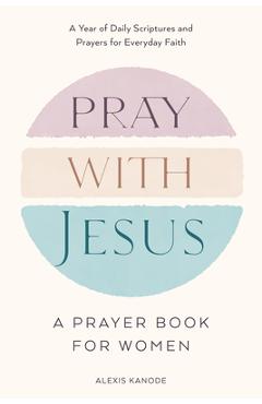 Coperta cărții 'Pray with Jesus: A Prayer Book for Women: A Year of Daily Scriptures and Prayers for Everyday Faith - Alexis Kanode'