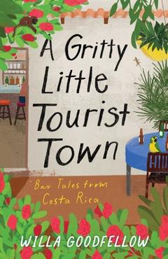 Coperta cărții 'A Gritty Little Tourist Town: Bar Tales from Costa Rica - Willa Goodfellow'