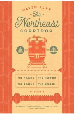 The Northeast Corridor: The Trains, the People, the History, the Region - David Alff