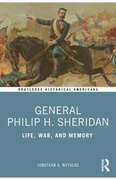Coperta cărții 'General Philip H. Sheridan: Life, War, and Memory - Jonathan A. Noyalas'