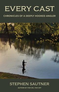 Poza produsului Every Cast: Chronicles of a Deeply Hooked Angler - Stephen Sautner