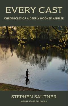 Every Cast: Chronicles of a Deeply Hooked Angler - Stephen Sautner