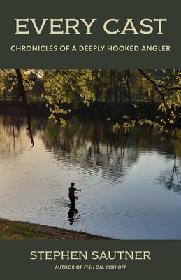Every Cast: Chronicles of a Deeply Hooked Angler - Stephen Sautner
