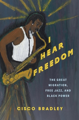 Coperta cărții 'I Hear Freedom: The Great Migration, Free Jazz, and Black Power - Cisco Bradley'