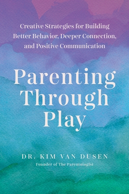 Coperta cărții 'Parenting Through Play: Creative Strategies for Building Better Behavior, Deeper Connection, and Positive Communication'