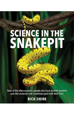 Science in the Snakepit: Tales of the Often Eccentric People Who Have Studied Serpents Over the Centuries and Have Sometimes Paid with Their Lives - Rick Shine