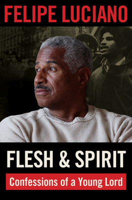 Flesh and Spirit: Confessions of a Young Lord - Felipe Luciano