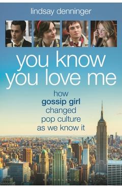 Coperta cărții 'You Know You Love Me: How Gossip Girl Changed Pop Culture as We Know It - Lindsay Denninger'