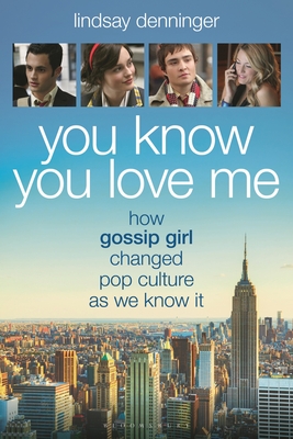 Coperta cărții 'You Know You Love Me: How Gossip Girl Changed Pop Culture as We Know It - Lindsay Denninger'