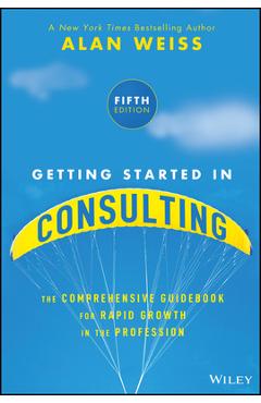 Coperta cărții 'Getting Started in Consulting: The Comprehensive Guidebook for Rapid Growth in the Profession - Alan Weiss'