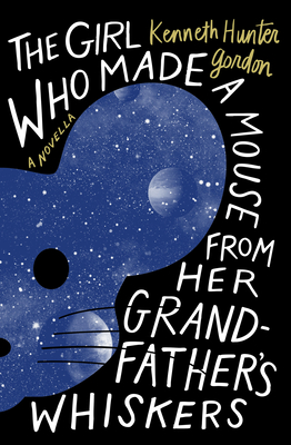 Coperta cărții 'The Girl Who Made a Mouse from Her Grandfather's Whiskers: A Novella - Kenneth Hunter Gordon'