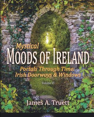 Portals Through Time - Irish Doorways & Windows: Mystical Moods of Ireland, Vol. VI - James A. Truett