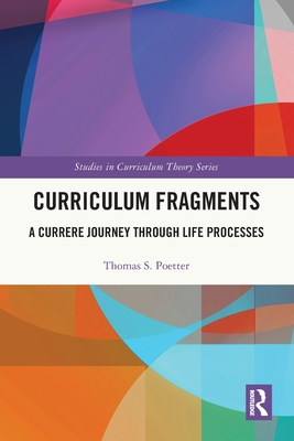 Curriculum Fragments: A Currere Journey through Life Processes - Thomas S. Poetter